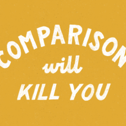 “Comparison Will Kill You”